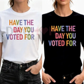 Have The Day You Voted For TShirt