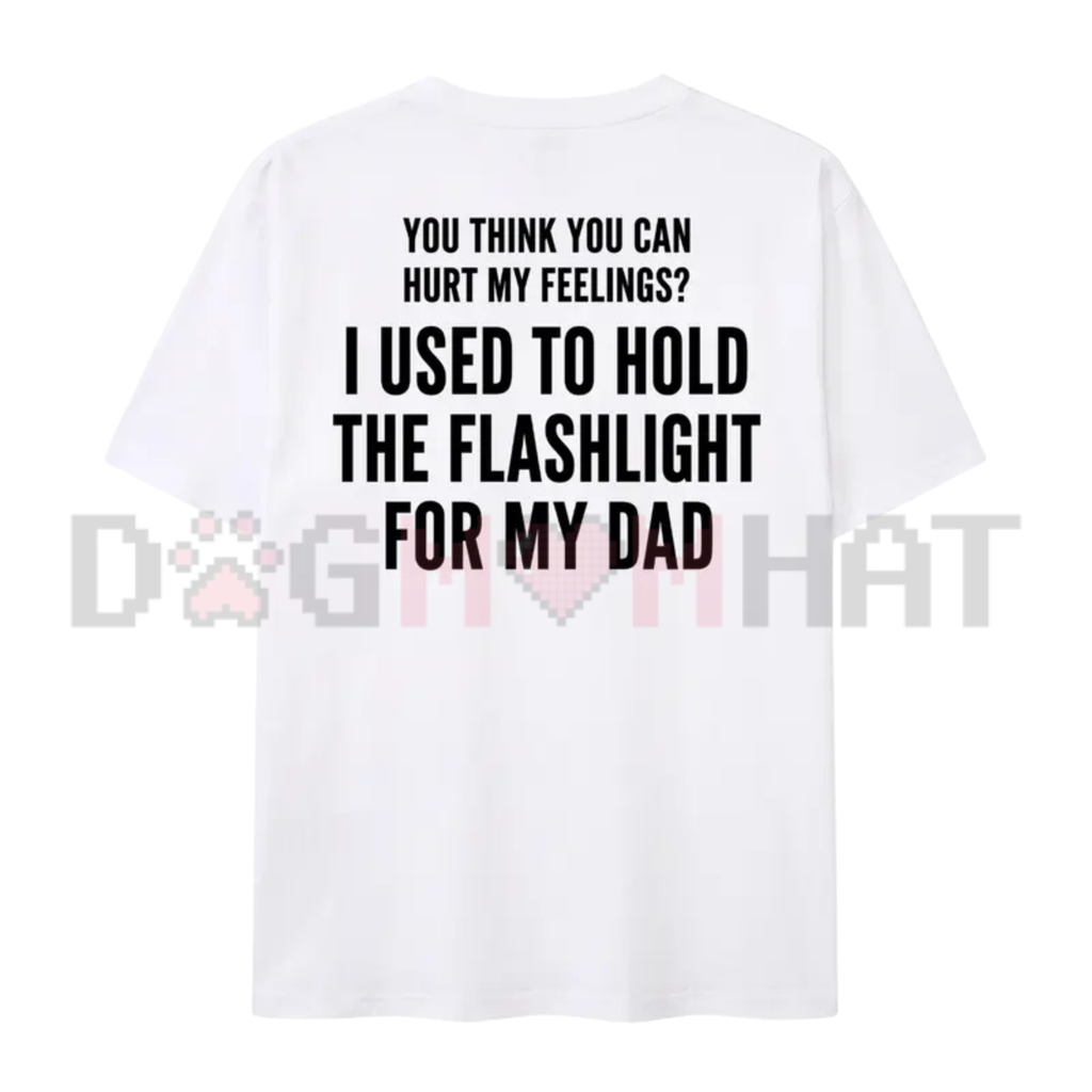 "You Think You Can Hurt My Feelings" T-Shirt – Funny Dad Flashlight Tee