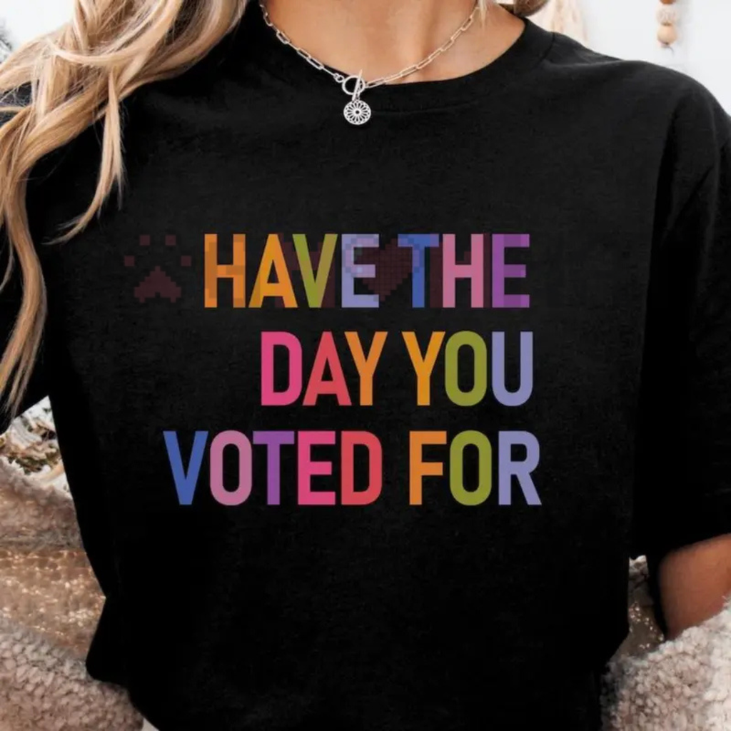 Have The Day You Voted For TShirt
